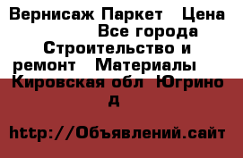 Вернисаж Паркет › Цена ­ 1 000 - Все города Строительство и ремонт » Материалы   . Кировская обл.,Югрино д.